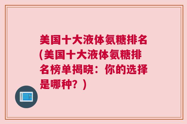 美国十大液体氨糖排名(美国十大液体氨糖排名榜单揭晓：你的选择是哪种？)