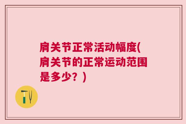 肩关节正常活动幅度(肩关节的正常运动范围是多少?)