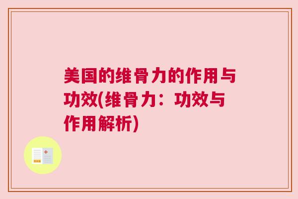美国的维骨力的作用与功效(维骨力:功效与作用解析) 美国的维骨力的作用与功效(维骨力:功效与作用解析)