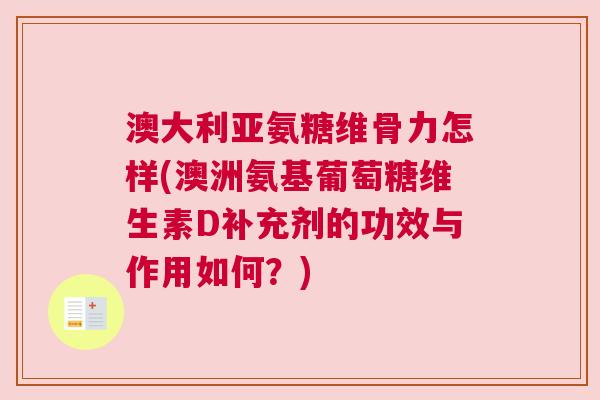 澳大利亚氨糖维骨力怎样(澳洲氨基葡萄糖维生素D补充剂的功效与作用如何？)