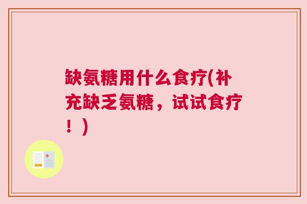 缺氨糖用什么食疗(补充缺乏氨糖,试试食疗!)