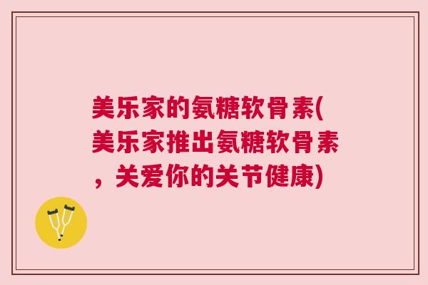 美乐家的氨糖软骨素(美乐家推出氨糖软骨素,关爱你的关节健康)