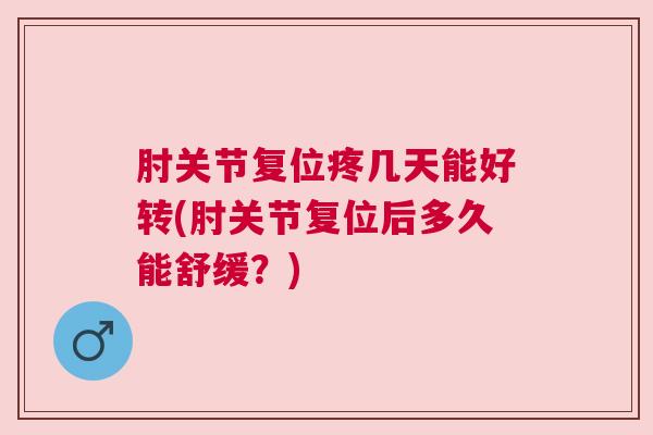 肘关节复位疼几天能好转(肘关节复位后多久能舒缓？)