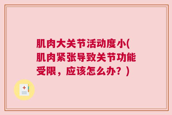 肌肉大关节活动度小(肌肉紧张导致关节功能受限,应该怎么办?) 肌肉大关节活动度小(肌肉紧张导致关节功能受限,应该怎么办?)