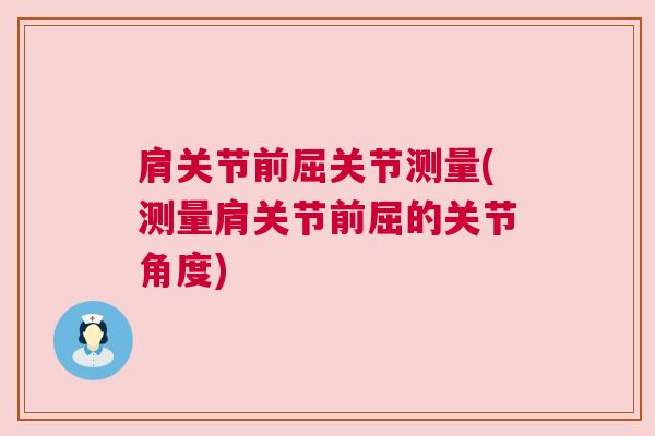 肩关节前屈关节测量(测量肩关节前屈的关节角度) 肩关节前屈关节测量(测量肩关节前屈的关节角度)