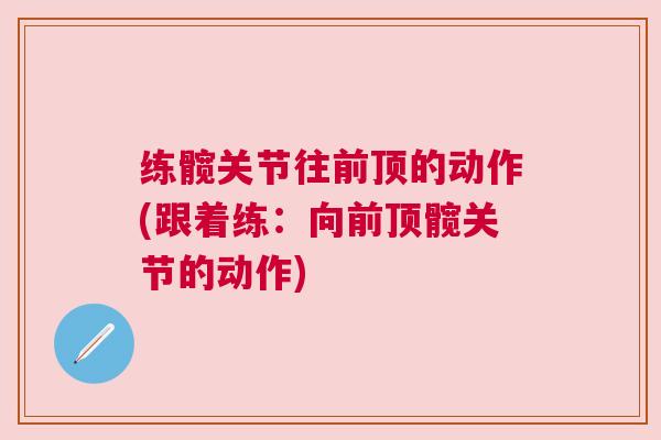 练髋关节往前顶的动作(跟着练:向前顶髋关节的动作)