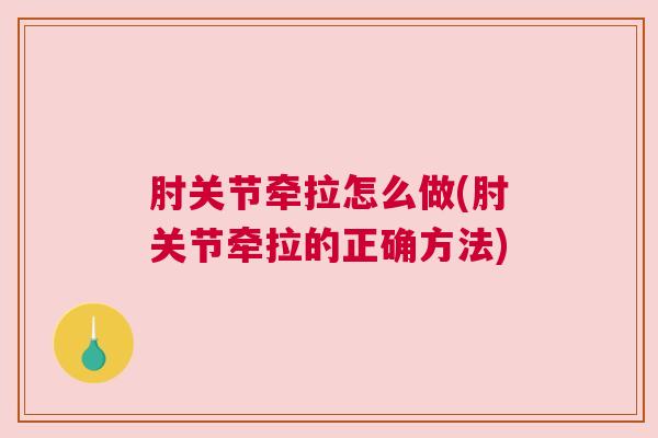 肘关节牵拉怎么做(肘关节牵拉的正确方法)