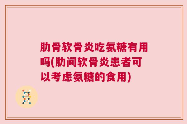 肋骨软骨炎吃氨糖有用吗(肋间软骨炎患者可以考虑氨糖的食用) 肋骨软骨炎吃氨糖有用吗(肋间软骨炎患者可以考虑氨糖的食用)