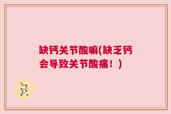 缺钙关节酸嘛(缺乏钙会导致关节酸痛！)