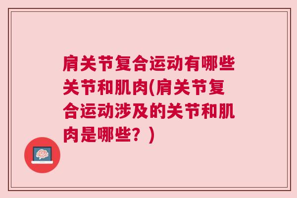肩关节复合运动有哪些关节和肌肉(肩关节复合运动涉及的关节和肌肉是哪些?) 肩关节复合运动有哪些关节和肌肉(肩关节复合运动涉及的关节和肌肉是哪些?)
