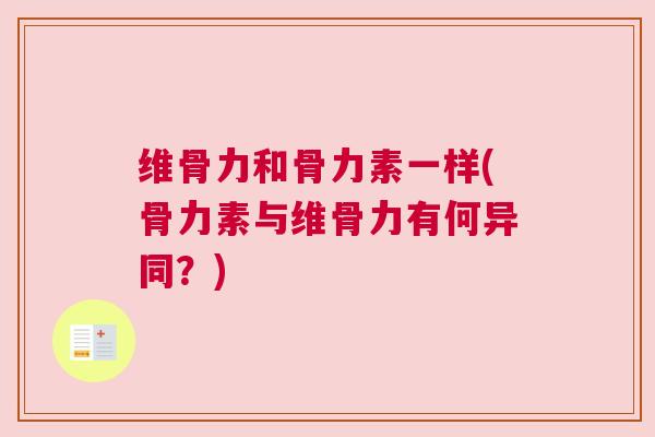 维骨力和骨力素一样(骨力素与维骨力有何异同？)