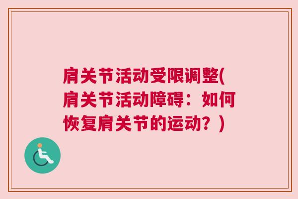 肩关节活动受限调整(肩关节活动障碍:如何恢复肩关节的运动?)