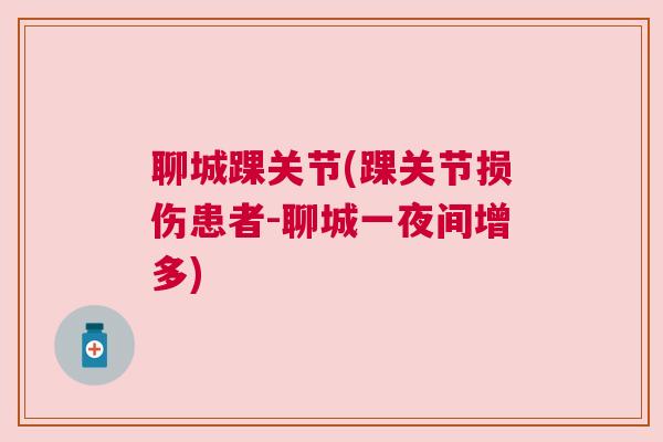 聊城踝关节(踝关节损伤患者-聊城一夜间增多) 聊城踝关节(踝关节损伤患者-聊城一夜间增多)