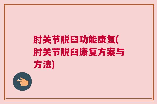 肘关节脱臼功能康复(肘关节脱臼康复方案与方法) 肘关节脱臼功能康复(肘关节脱臼康复方案与方法)