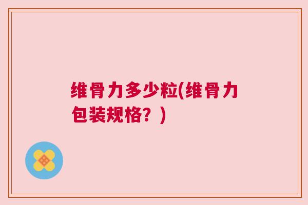 维骨力多少粒(维骨力包装规格?)