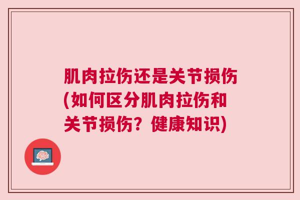 肌肉拉伤还是关节损伤(如何区分肌肉拉伤和关节损伤?健康知识)