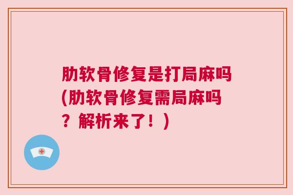 肋软骨修复是打局麻吗(肋软骨修复需局麻吗？解析来了！)