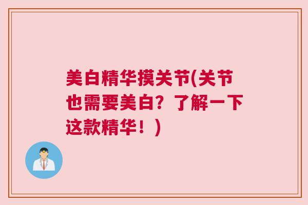 美白精华摸关节(关节也需要美白?了解一下这款精华!)