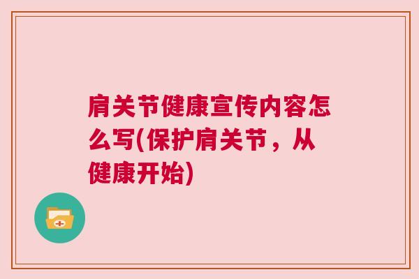 肩关节健康宣传内容怎么写(保护肩关节,从健康开始)