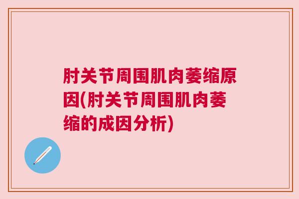 肘关节周围肌肉萎缩原因(肘关节周围肌肉萎缩的成因分析)
