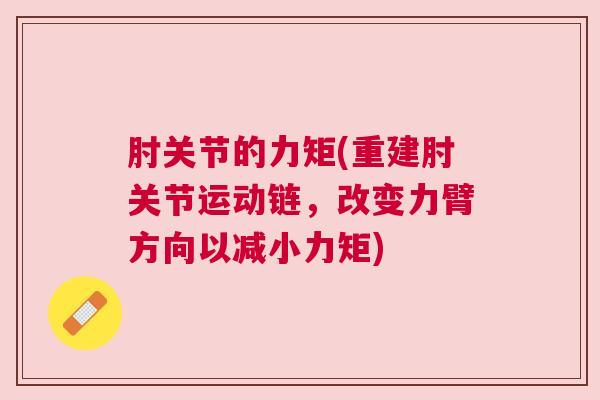 肘关节的力矩(重建肘关节运动链，改变力臂方向以减小力矩)