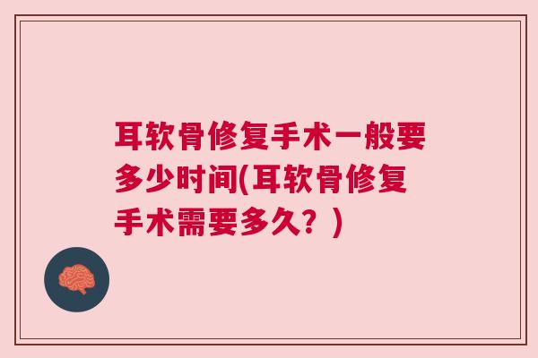 耳软骨修复手术一般要多少时间(耳软骨修复手术需要多久?)