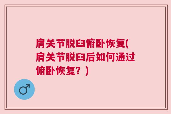 肩关节脱臼俯卧恢复(肩关节脱臼后如何通过俯卧恢复?)