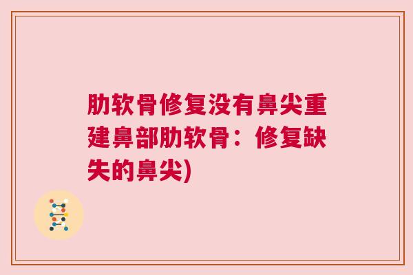 肋软骨修复没有鼻尖重建鼻部肋软骨:修复缺失的鼻尖) 肋软骨修复没有鼻尖重建鼻部肋软骨:修复缺失的鼻尖)