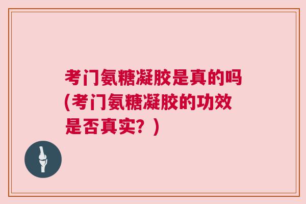 考门氨糖凝胶是真的吗(考门氨糖凝胶的功效是否真实?)