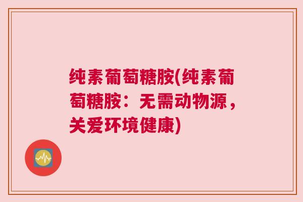 纯素葡萄糖胺(纯素葡萄糖胺:无需动物源,关爱环境健康)