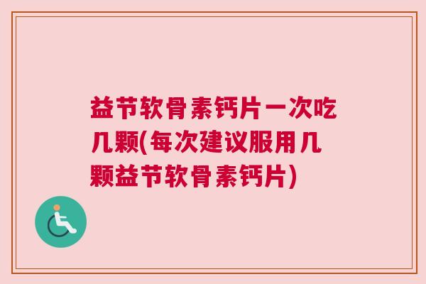 益节软骨素钙片一次吃几颗(每次建议服用几颗益节软骨素钙片) 益节软骨素钙片一次吃几颗(每次建议服用几颗益节软骨素钙片)