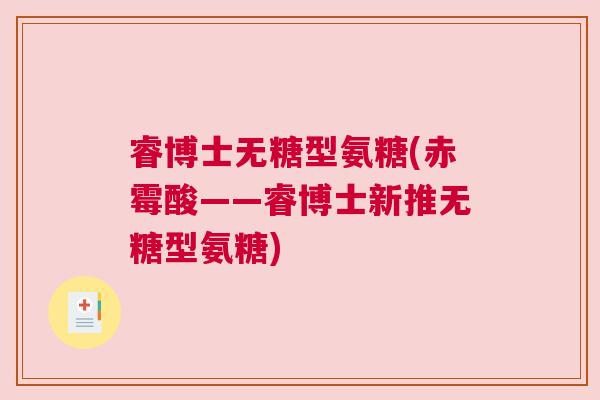 睿博士无糖型氨糖(赤霉酸——睿博士新推无糖型氨糖)