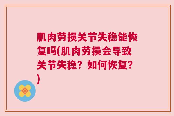 肌肉劳损关节失稳能恢复吗(肌肉劳损会导致关节失稳?如何恢复?)