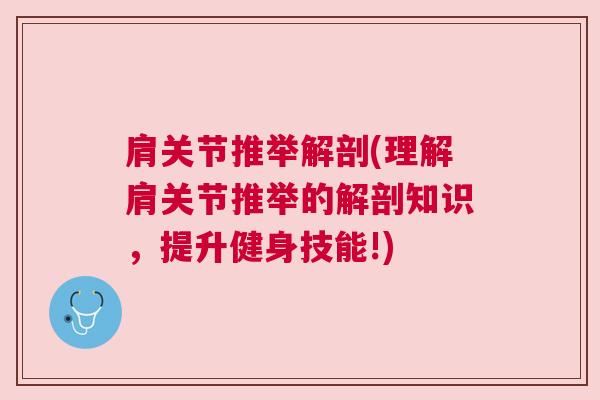 肩关节推举解剖(理解肩关节推举的解剖知识,提升健身技能!) 肩关节推举解剖(理解肩关节推举的解剖知识,提升健身技能!)
