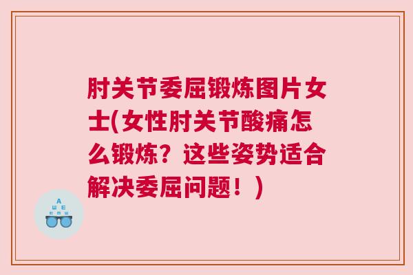 肘关节委屈锻炼图片女士(女性肘关节酸痛怎么锻炼?这些姿势适合解决委屈问题!)