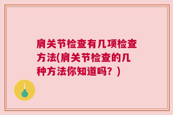 肩关节检查有几项检查方法(肩关节检查的几种方法你知道吗?)