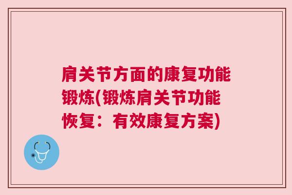 肩关节方面的康复功能锻炼(锻炼肩关节功能恢复：有效康复方案)