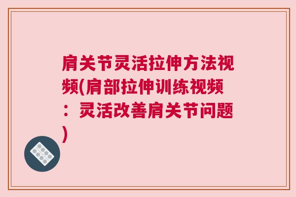 肩关节灵活拉伸方法视频(肩部拉伸训练视频:灵活改善肩关节问题)