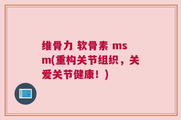 维骨力 软骨素 msm(重构关节组织,关爱关节健康!) 维骨力 软骨素 msm(重构关节组织,关爱关节健康!)