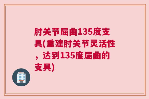肘关节屈曲135度支具(重建肘关节灵活性,达到135度屈曲的支具)