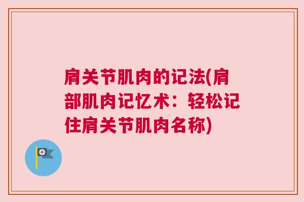 肩关节肌肉的记法(肩部肌肉记忆术:轻松记住肩关节肌肉名称)