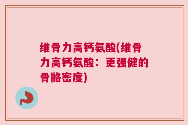 维骨力高钙氨酸(维骨力高钙氨酸：更强健的骨骼密度)