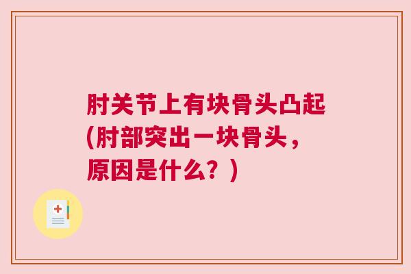 肘关节上有块骨头凸起(肘部突出一块骨头,原因是什么?) 肘关节上有块骨头凸起(肘部突出一块骨头,原因是什么?)