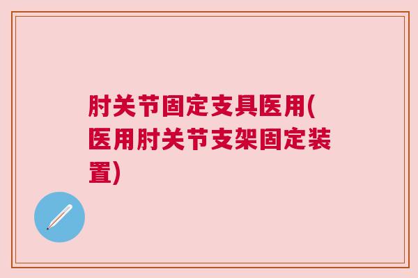 肘关节固定支具医用(医用肘关节支架固定装置)