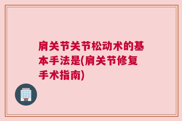 肩关节关节松动术的基本手法是(肩关节修复手术指南) 肩关节关节松动术的基本手法是(肩关节修复手术指南)