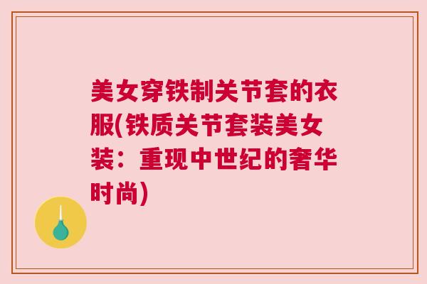 美女穿铁制关节套的衣服(铁质关节套装美女装:重现中世纪的奢华时尚)