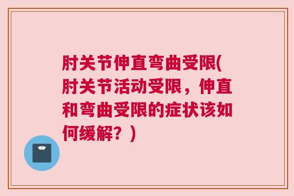 肘关节伸直弯曲受限(肘关节活动受限,伸直和弯曲受限的症状该如何缓解?)