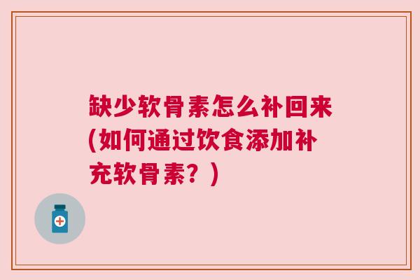 缺少软骨素怎么补回来(如何通过饮食添加补充软骨素？)