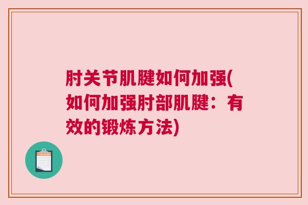 肘关节肌腱如何加强(如何加强肘部肌腱:有效的锻炼方法) 肘关节肌腱如何加强(如何加强肘部肌腱:有效的锻炼方法)