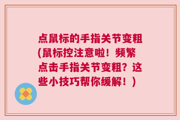 点鼠标的手指关节变粗(鼠标控注意啦!频繁点击手指关节变粗?这些小技巧帮你缓解!)